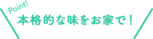 Point!本格的な味をお家で!