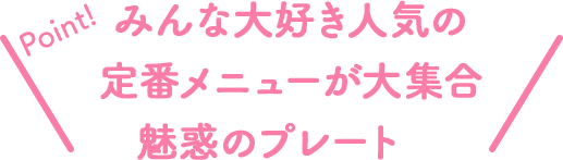 Point!みんな大好き人気の定番メニューが大集合魅惑のプレート