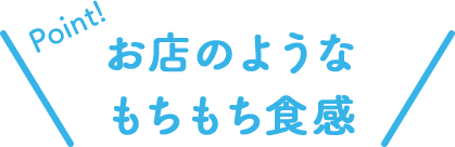 Point!お店のようなもちもち食感