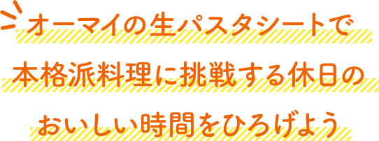 オーマイの生パスタシートで本格派料理に挑戦する休日のおいしい時間をひろげよう
