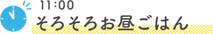 11:00そろそろお昼ごはん