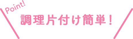 Point!調理片付け簡単!