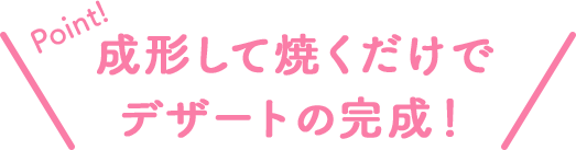Point!成形して焼くだけでデザートの完成!