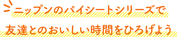 ニップンのパイシートシリーズで友達とのおいしい時間をひろげよう