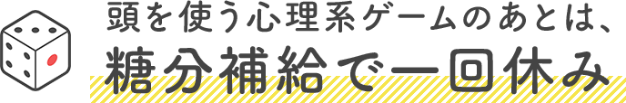 頭を使う心理系ゲームのあとは、糖分補給で一回休み