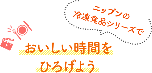 ニップンの冷凍食品シリーズでおいしい時間をひろげよう