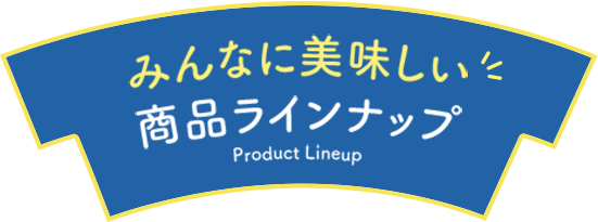 みんなに美味しい商品ラインナップ