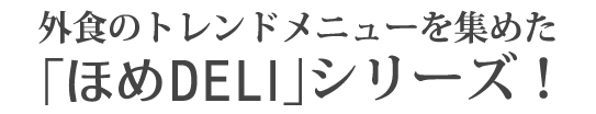 外食のトレンドメニューを集めた「ほめDELI」シリーズ！