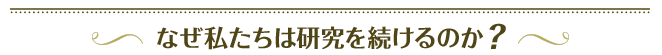 なぜ私たちは研究を続けるのか？