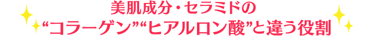 美肌成分･セラミドの“コラーゲン”“ヒアルロン酸”と違う役割