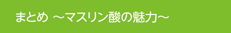 まとめ 〜マスリン酸の魅力〜