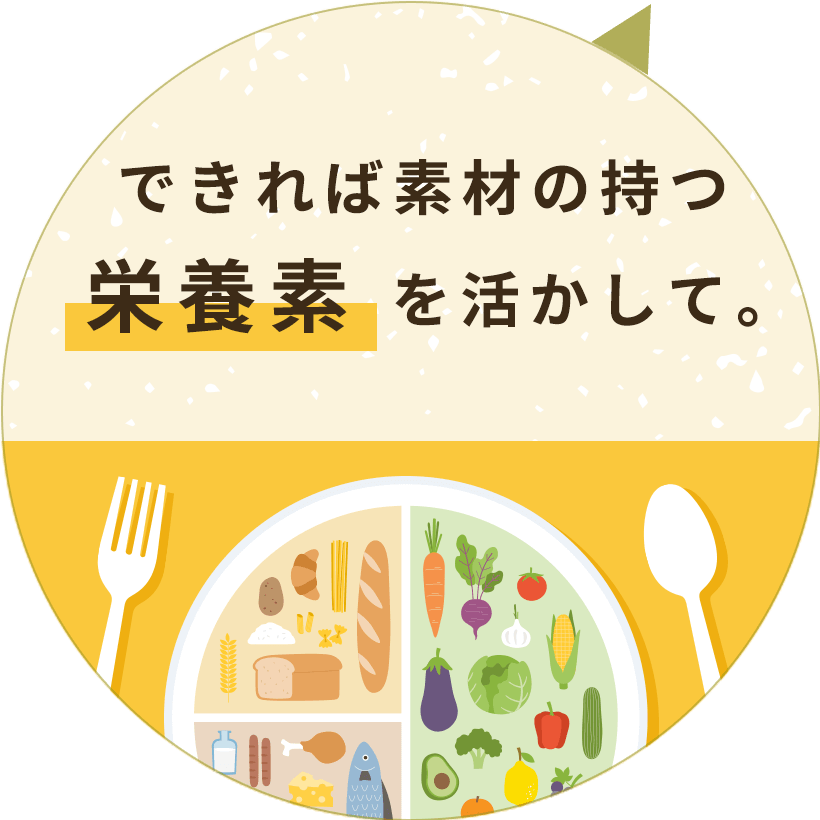 できれば素材の持つ栄養素を活かして。