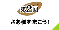 第２回 さあ種をまこう！