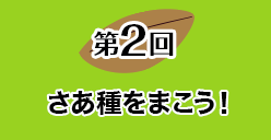 第２回 さあ種をまこう！