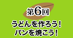 第６回 うどんを作ろう！パンを焼こう！