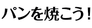 パンを焼こう！